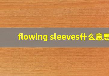 flowing sleeves什么意思